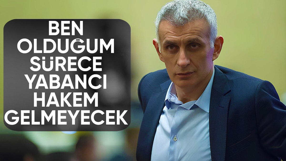 Ben olduğum sürece yabancı hakem gelmeyecek