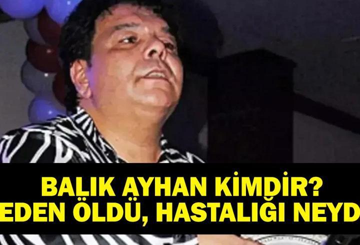 BALIK AYHAN KİMDİR? Balık Ayhan (Ayhan Küçükboyacı) Kaç Yaşında, Neden Öldü? Hayatını Kaybetti!