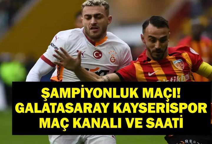 Şampiyonluk Maçı Galatasaray Kayserispor Hangi Kanalda, Saat Kaçta? Süper Lig Galatasaray Kayserispor Maçı Ne Zaman? İşte İlk 11’ler