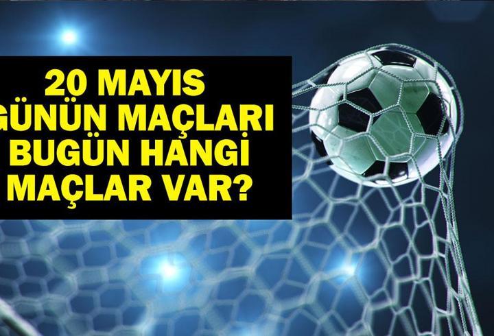 20 MAYIS BUGÜN KİMİN MAÇI VAR? Bu Akşam Hangi Maçlar Var, Hangi Kanalda? 20 Mayıs Günün Maçları