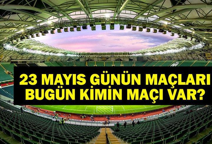 23 MAYIS BUGÜN KİMİN MAÇI VAR? Bu Akşam Hangi Maçlar Var, Hangi Kanalda? 23 Mayıs Günün Maçları