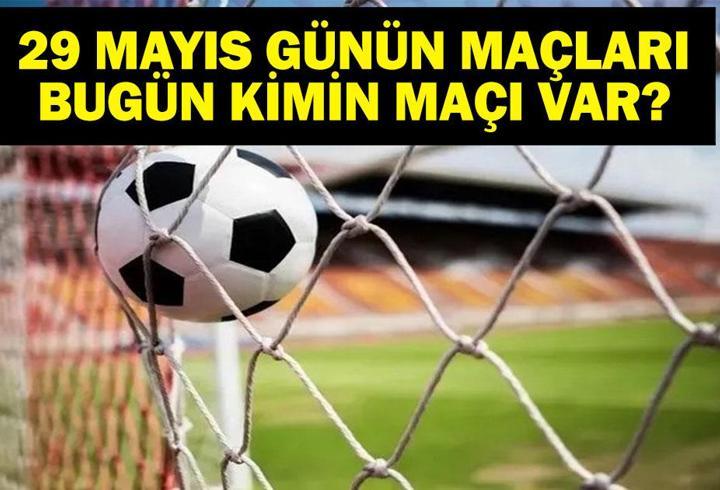 29 MAYIS BUGÜN KİMİN MAÇI VAR? Bu Akşam Hangi Maçlar Var? 29 Mayıs Günün Maçları
