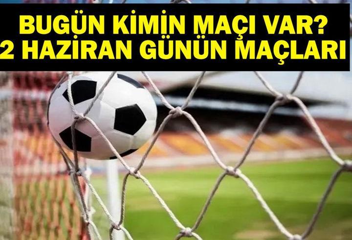 2 HAZİRAN BUGÜN KİMİN MAÇI VAR? Bu Akşam Hangi Maçlar Var, Hangi Kanalda? 2 Haziran Günün Maçları
