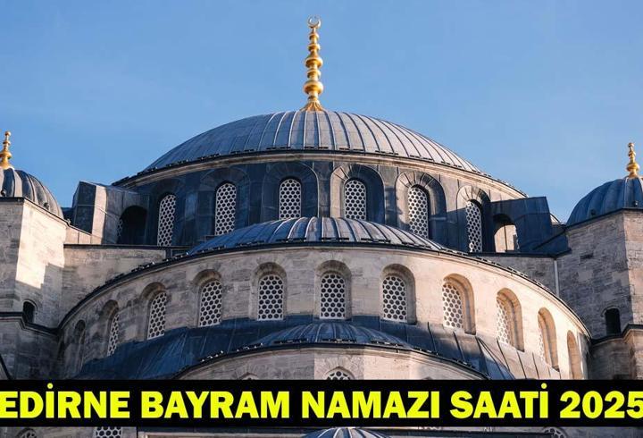 EDİRNE BAYRAM NAMAZI SAATİ 2025 – Edirne’de Kurban Bayramı Namazı Ne Zaman, Saat Kaçta Kılınacak?