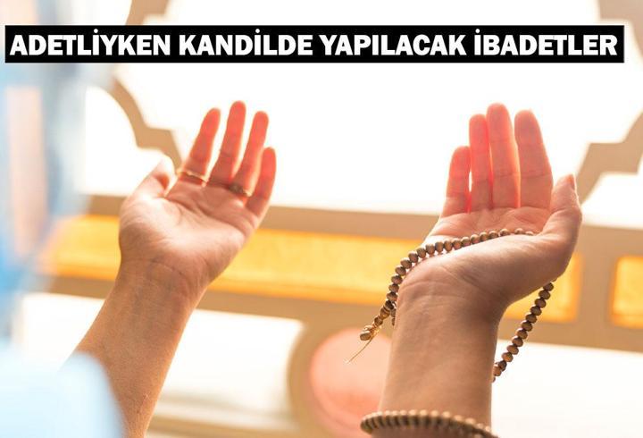 ADETLİYKEN KANDİLDE YAPILACAK İBADETLER: Adetliyken kandilde yapılacak ibadetler nelerdir, zikir çekilir mi?