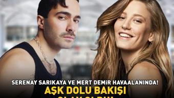 Serenay Sarıkaya ve Mert Demir havaalanında AŞK DOLU BAKIŞI OLAY OLDU