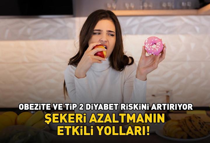 ŞEKERİ AZALTMANIN ETKİLİ YOLLARI! Fazlası zarar: Tip 2 diyabet riskini artırıyor, kilo artışına ve obeziteye neden oluyor!