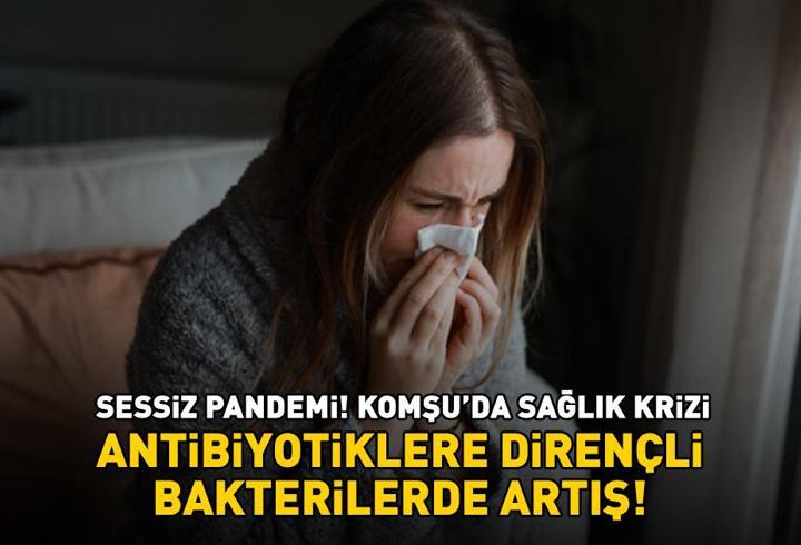 Sessiz pandemi! Komşu’da sağlık krizi! Antibiyotiklere dirençli bakterilerde artış!