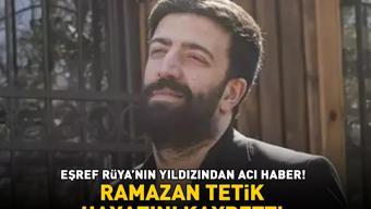 EŞREF RÜYANIN YILDIZI RAMAZAN TETİK HAYATINI KAYBETTİ