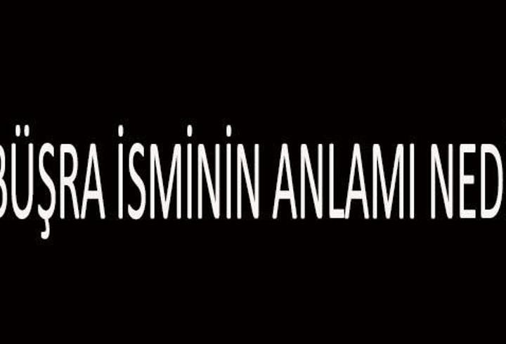 Büşra İsminin Anlamı Nedir? Büşra İsmi Kur’an’da Geçer Mi, Tdk Sözlük Anlamı Ne Demek?