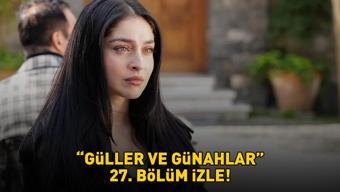 GÜLLER VE GÜNAHLAR 27. BÖLÜM İZLE