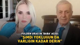 Fulden Urasın baba acısı: Şimdi yokluğun da varlığın kadar derin
