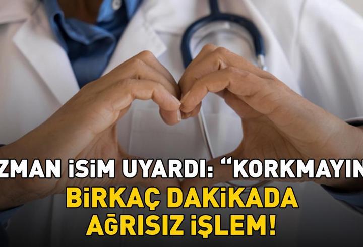 Erken teşhis önemli! Birkaç dakikada ağrısız işlem! Uzman isim ‘Korkmayın’ diyerek uyardı