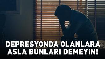 En yaygın hata Depresyondakilere asla bunları demeyin