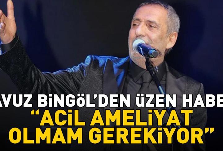 Yavuz Bingöl’den üzen haber: ‘Acil ameliyat olmam gerekiyor’